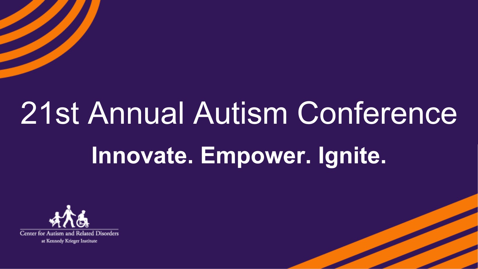 21st Annual Autism Conference. Innovate. Empower Ignite. The message appears in white font against a purple backdrop, with orange semi-circular lines in the upper-left and lower-right hand corners.  The Center for Autism and Related Disorders at Kennedy Krieger Institute logo is in the lower left-hand corner.