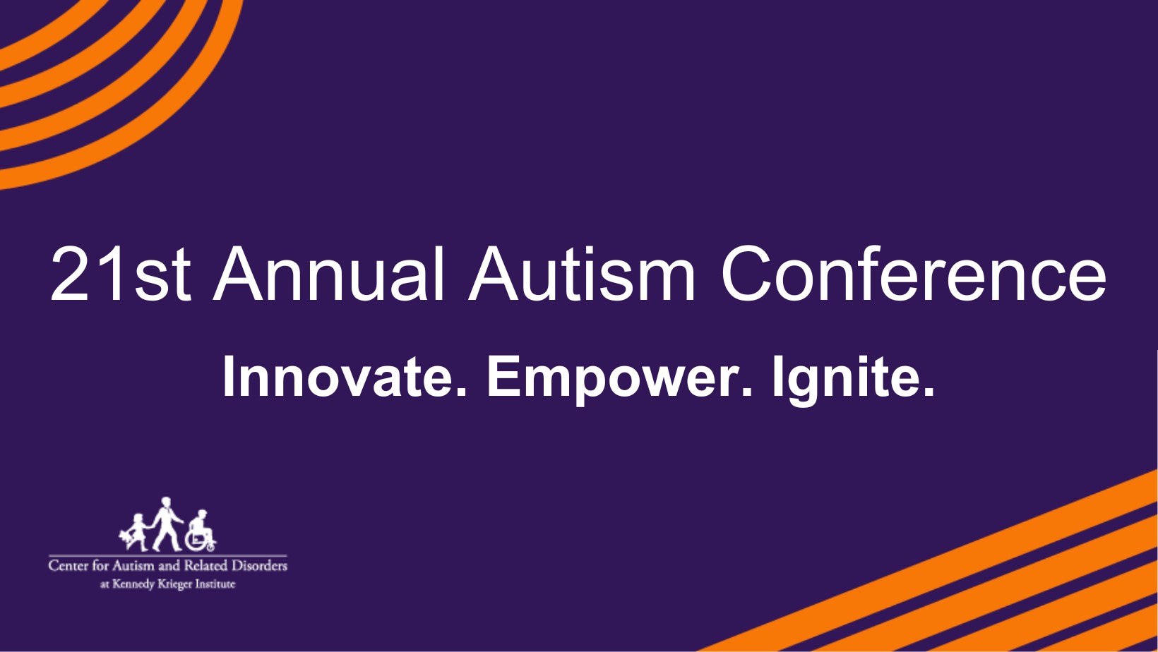 21st Annual Autism Conference. Innovate. Empower Ignite. The message appears in white font against a purple backdrop, with orange semi-circular lines in the upper-left and lower-right hand corners. The Center for Autism and Related Disorders at Kennedy Krieger Institute logo is in the lower left-hand corner.